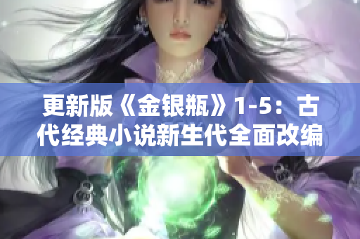 更新版《金银瓶》1-5：古代经典小说新生代全面改编