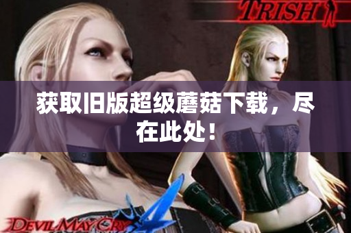 获取旧版超级蘑菇下载，尽在此处！