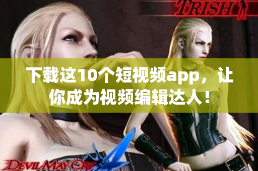 下载这10个短视频app，让你成为视频编辑达人！