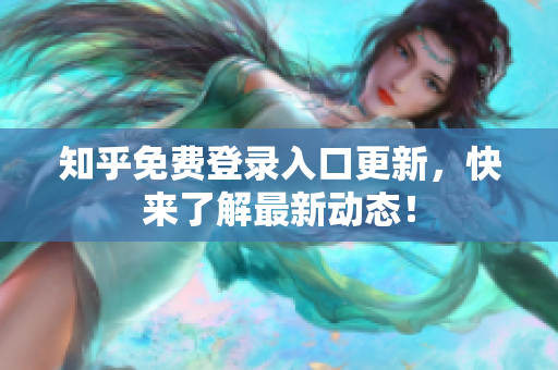 知乎免费登录入口更新，快来了解最新动态！