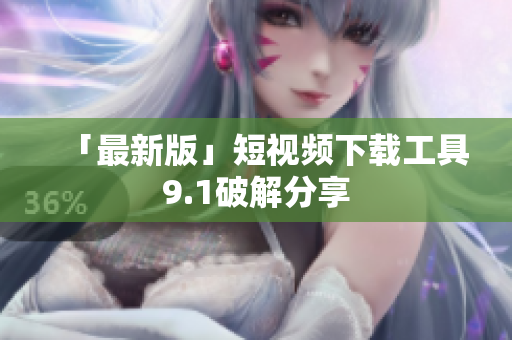 「最新版」短视频下载工具9.1破解分享