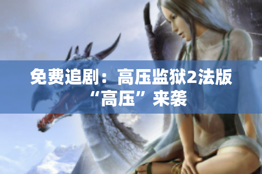 免费追剧：高压监狱2法版“高压”来袭