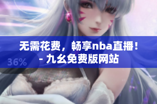 无需花费，畅享nba直播！- 九幺免费版网站