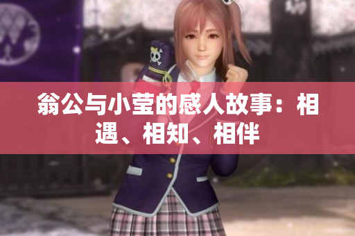 翁公与小莹的感人故事：相遇、相知、相伴