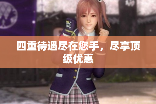 四重待遇尽在您手，尽享顶级优惠