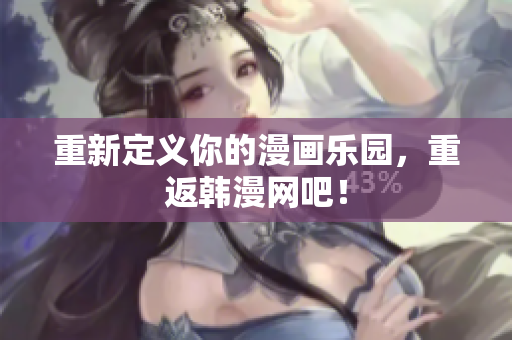 重新定义你的漫画乐园，重返韩漫网吧！