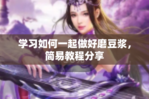 学习如何一起做好磨豆浆，简易教程分享