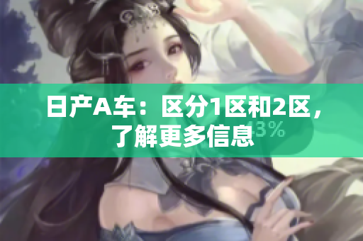 日产A车：区分1区和2区，了解更多信息