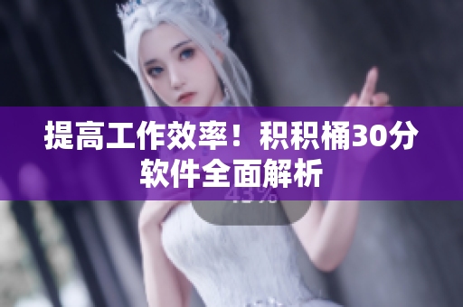 提高工作效率！积积桶30分软件全面解析