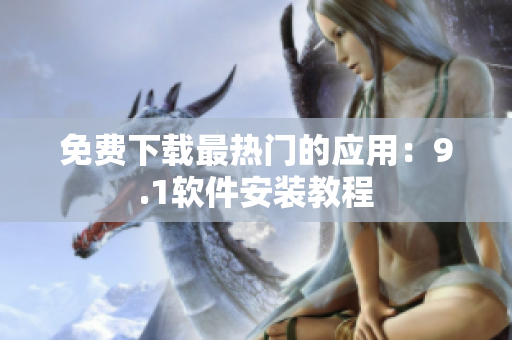 免费下载最热门的应用：9.1软件安装教程