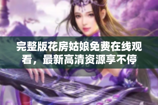 完整版花房姑娘免费在线观看，最新高清资源享不停