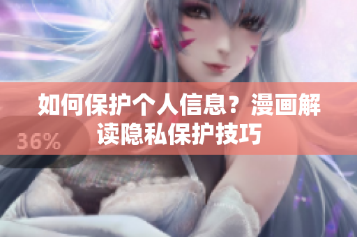 如何保护个人信息？漫画解读隐私保护技巧