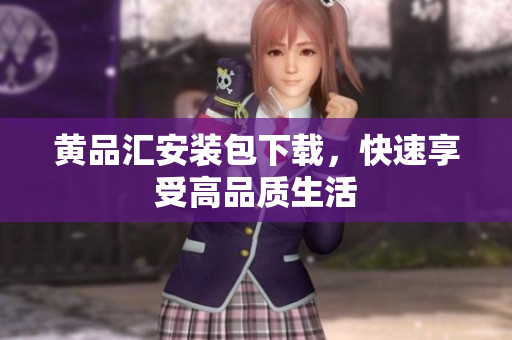 黄品汇安装包下载，快速享受高品质生活