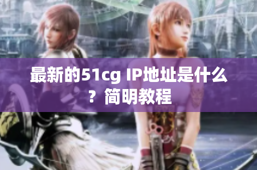 最新的51cg IP地址是什么？简明教程