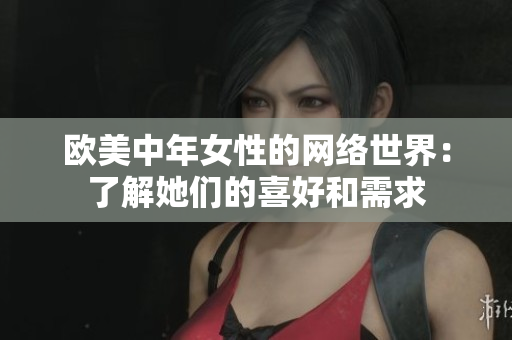 欧美中年女性的网络世界：了解她们的喜好和需求