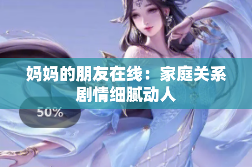 妈妈的朋友在线：家庭关系剧情细腻动人