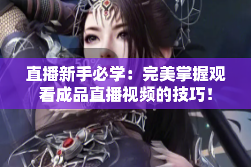 直播新手必学：完美掌握观看成品直播视频的技巧！