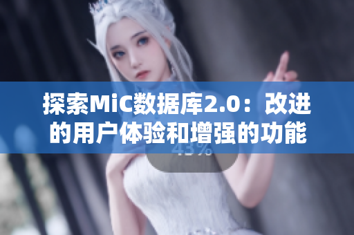 探索MiC数据库2.0：改进的用户体验和增强的功能