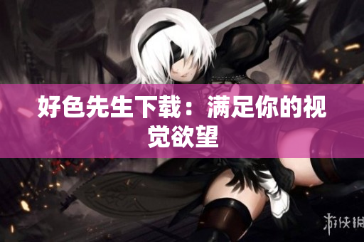 好色先生下载：满足你的视觉欲望