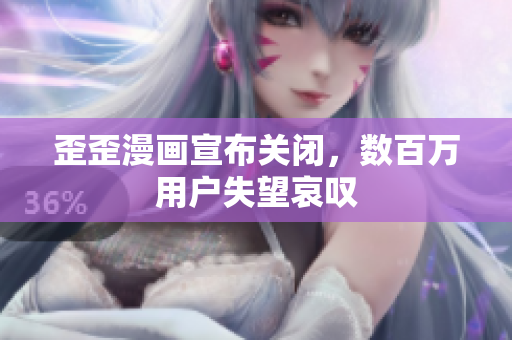 歪歪漫画宣布关闭，数百万用户失望哀叹