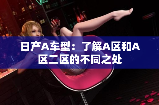日产A车型：了解A区和A区二区的不同之处