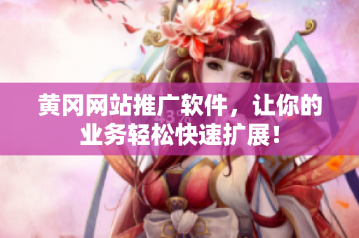 黄冈网站推广软件，让你的业务轻松快速扩展！