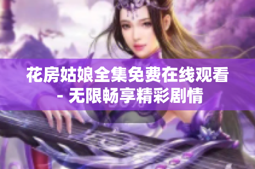花房姑娘全集免费在线观看 - 无限畅享精彩剧情