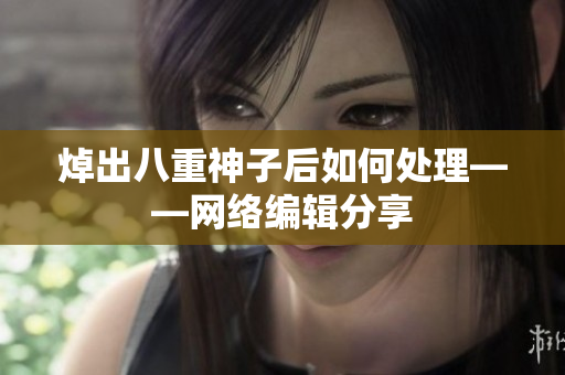 焯出八重神子后如何处理——网络编辑分享
