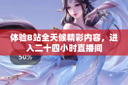 体验B站全天候精彩内容，进入二十四小时直播间