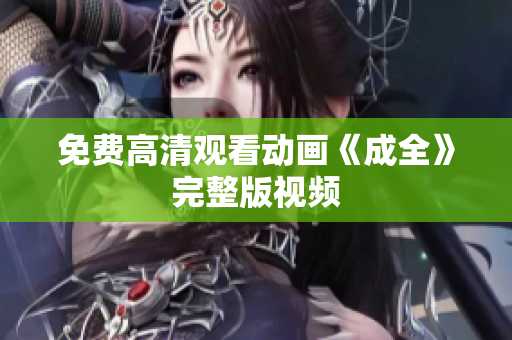 免费高清观看动画《成全》完整版视频