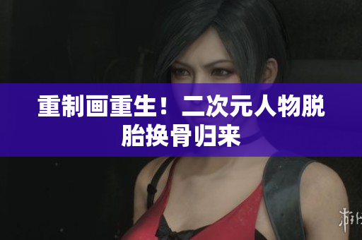 重制画重生！二次元人物脱胎换骨归来