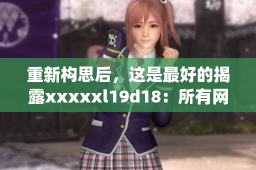 重新构思后，这是最好的揭露xxxxxl19d18：所有网民都应知道的真相)