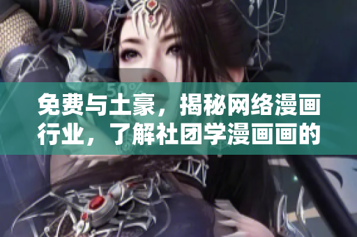 免费与土豪，揭秘网络漫画行业，了解社团学漫画画的新趋势