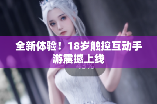 全新体验！18岁触控互动手游震撼上线