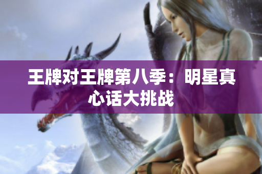 王牌对王牌第八季：明星真心话大挑战