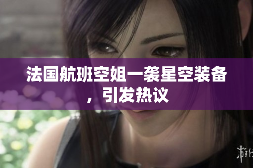 法国航班空姐一袭星空装备，引发热议
