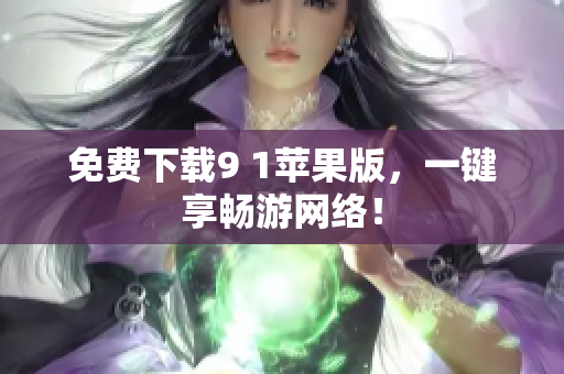 免费下载9 1苹果版，一键享畅游网络！