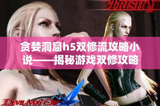 贪婪洞窟h5双修流攻略小说——揭秘游戏双修攻略
