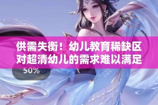 供需失衡！幼儿教育稀缺区对超清幼儿的需求难以满足