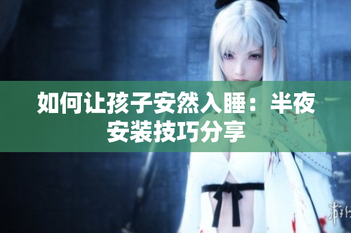 如何让孩子安然入睡：半夜安装技巧分享
