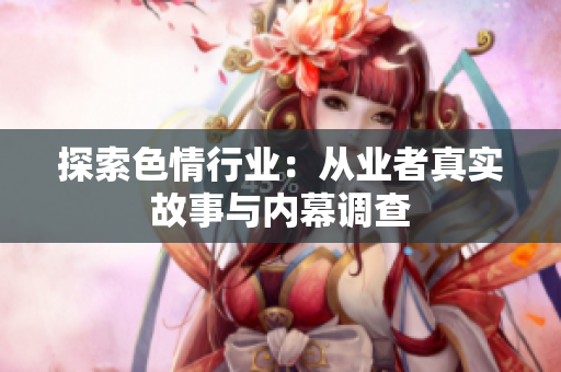 探索色情行业：从业者真实故事与内幕调查