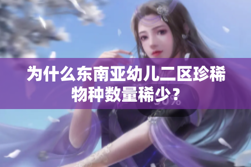 为什么东南亚幼儿二区珍稀物种数量稀少？