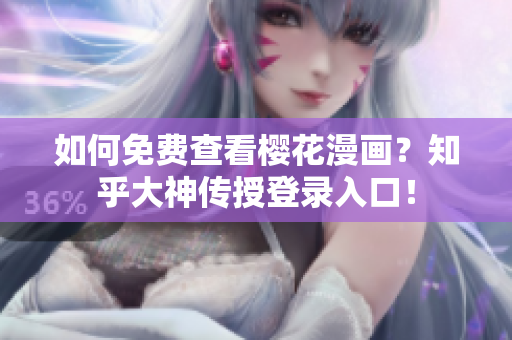 如何免费查看樱花漫画？知乎大神传授登录入口！