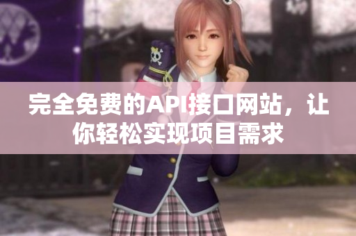 完全免费的API接口网站，让你轻松实现项目需求