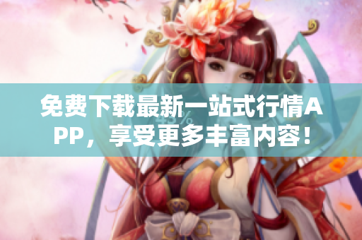 免费下载最新一站式行情APP，享受更多丰富内容！