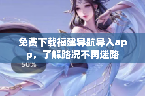 免费下载福建导航导入app，了解路况不再迷路