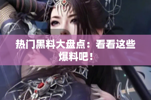 热门黑料大盘点：看看这些爆料吧！