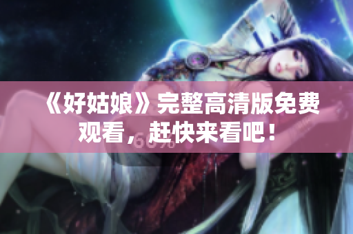 《好姑娘》完整高清版免费观看，赶快来看吧！