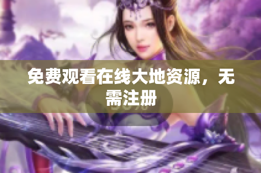 免费观看在线大地资源，无需注册