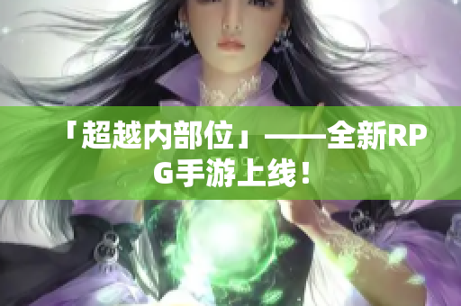 「超越内部位」——全新RPG手游上线！